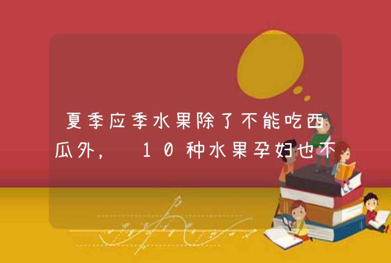 夏季应季水果除了不能吃西瓜外，这10种水果孕妇也不能吃,第1张