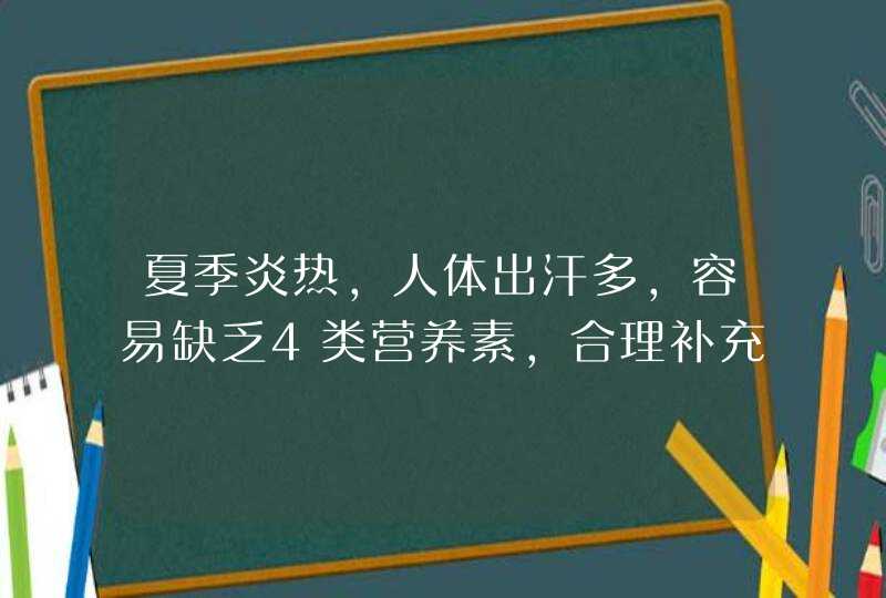 夏季炎热，人体出汗多，容易缺乏4类营养素，合理补充，才更健康,第1张