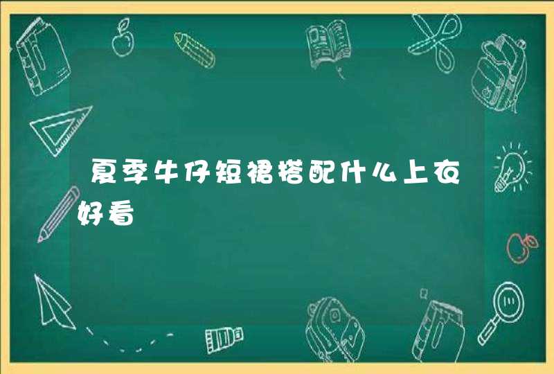 夏季牛仔短裙搭配什么上衣好看,第1张