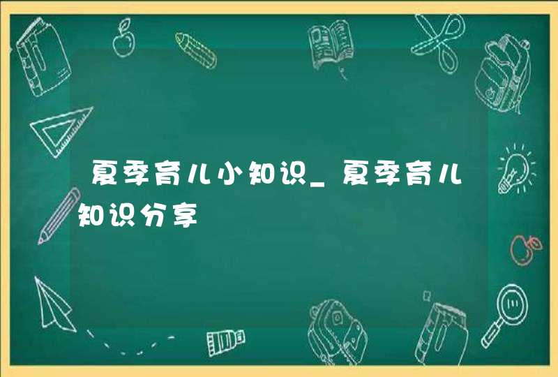 夏季育儿小知识_夏季育儿知识分享,第1张