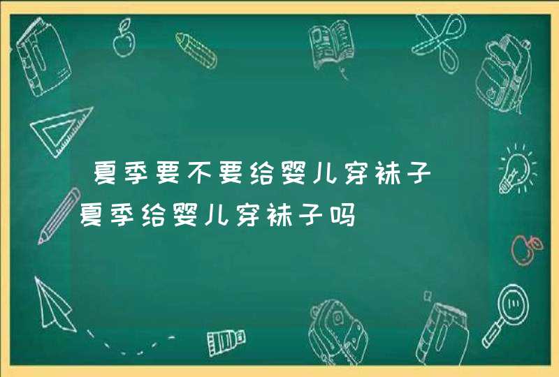 夏季要不要给婴儿穿袜子_夏季给婴儿穿袜子吗,第1张