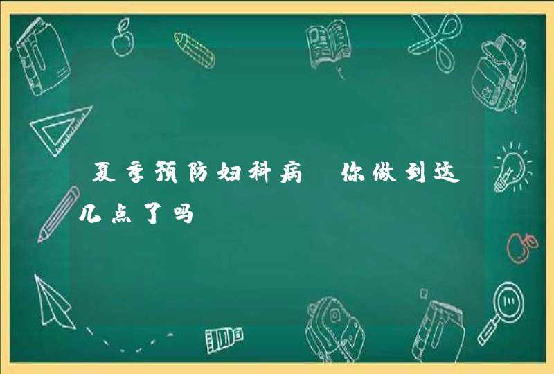 夏季预防妇科病，你做到这几点了吗？,第1张