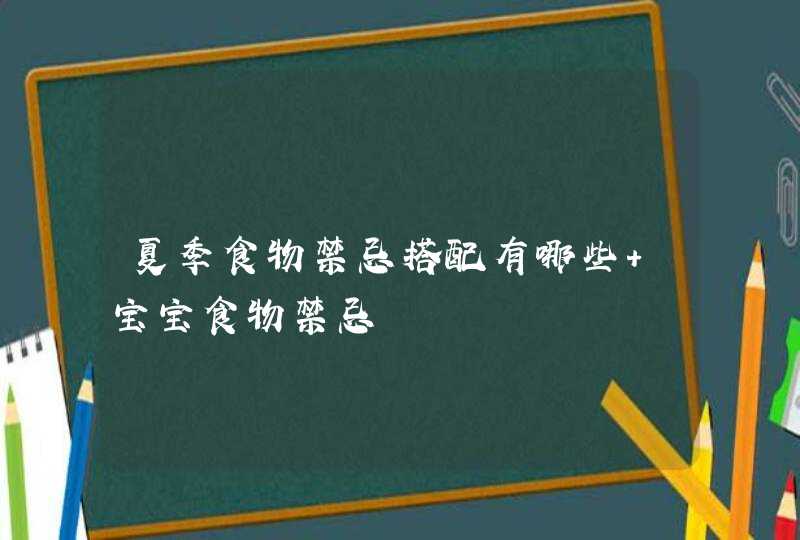 夏季食物禁忌搭配有哪些 宝宝食物禁忌,第1张