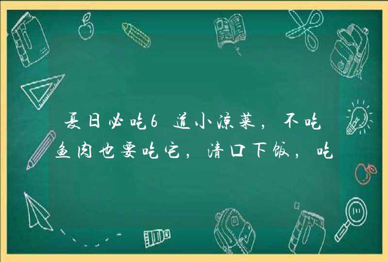 夏日必吃6道小凉菜，不吃鱼肉也要吃它，清口下饭，吃完舒心凉爽,第1张