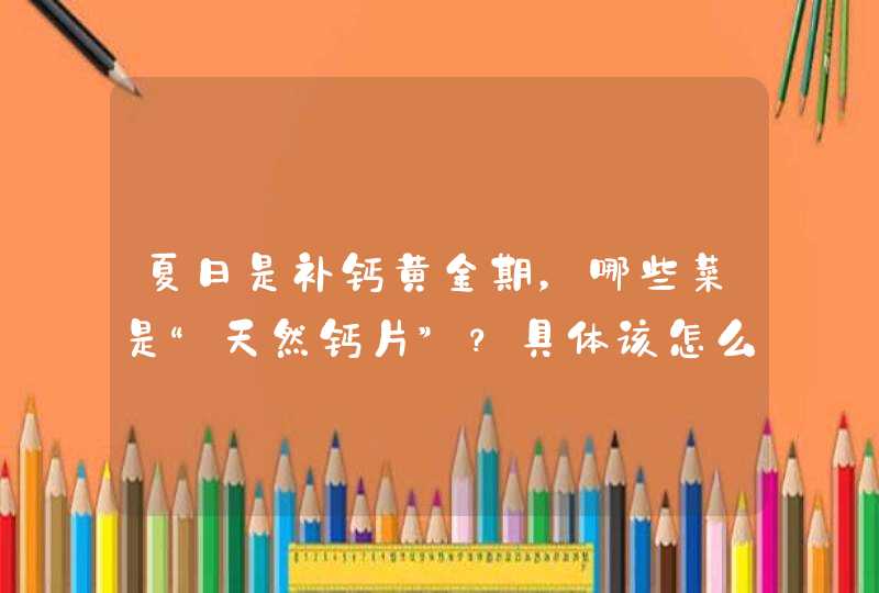 夏日是补钙黄金期，哪些菜是“天然钙片”？具体该怎么制作美食？,第1张