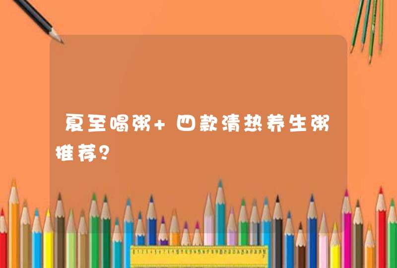 夏至喝粥 四款清热养生粥推荐？,第1张