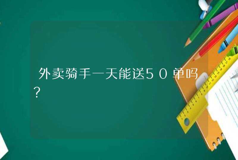 外卖骑手一天能送50单吗？,第1张