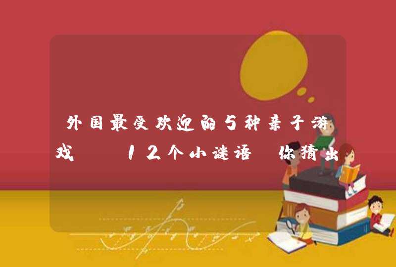 外国最受欢迎的5种亲子游戏! 12个小谜语，你猜出几个？,第1张