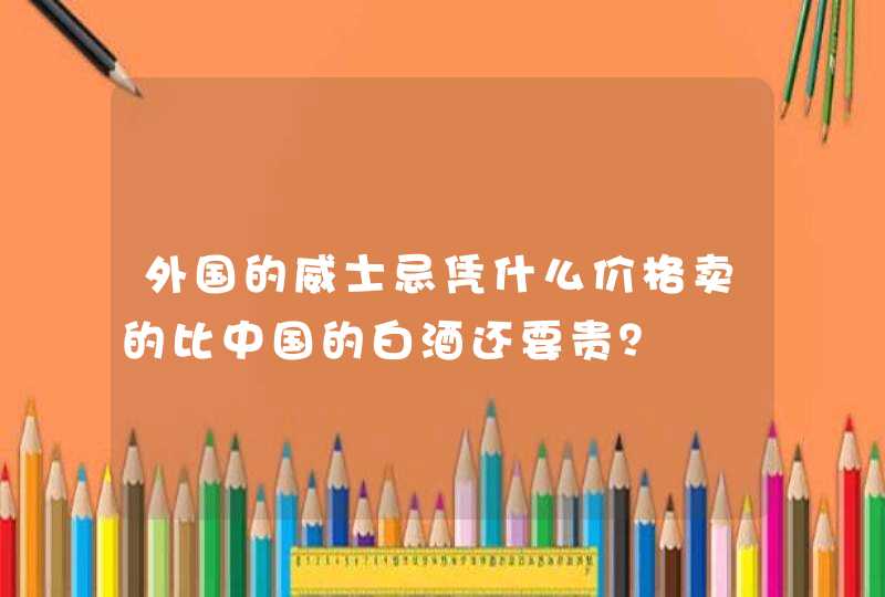 外国的威士忌凭什么价格卖的比中国的白酒还要贵？,第1张