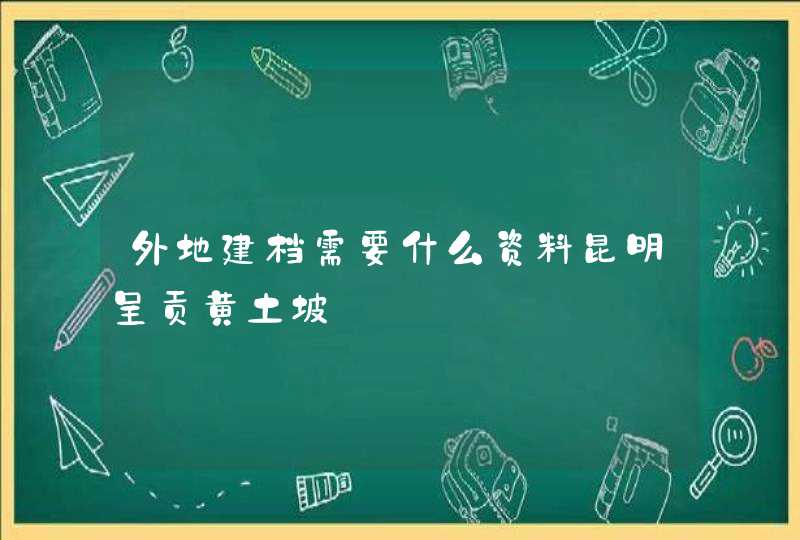 外地建档需要什么资料昆明呈贡黄土坡,第1张