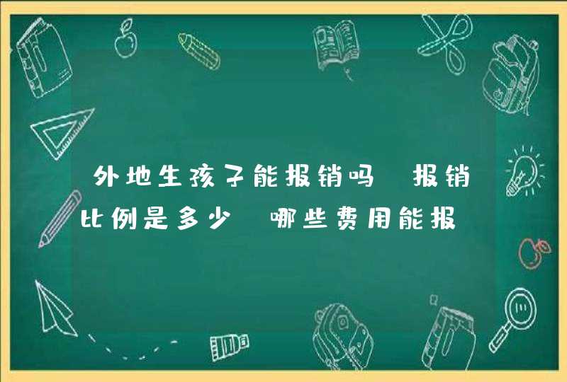 外地生孩子能报销吗?报销比例是多少?哪些费用能报?,第1张