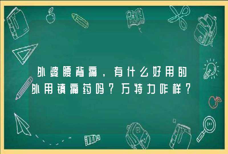 外婆腰背痛，有什么好用的外用镇痛药吗？万特力咋样？,第1张