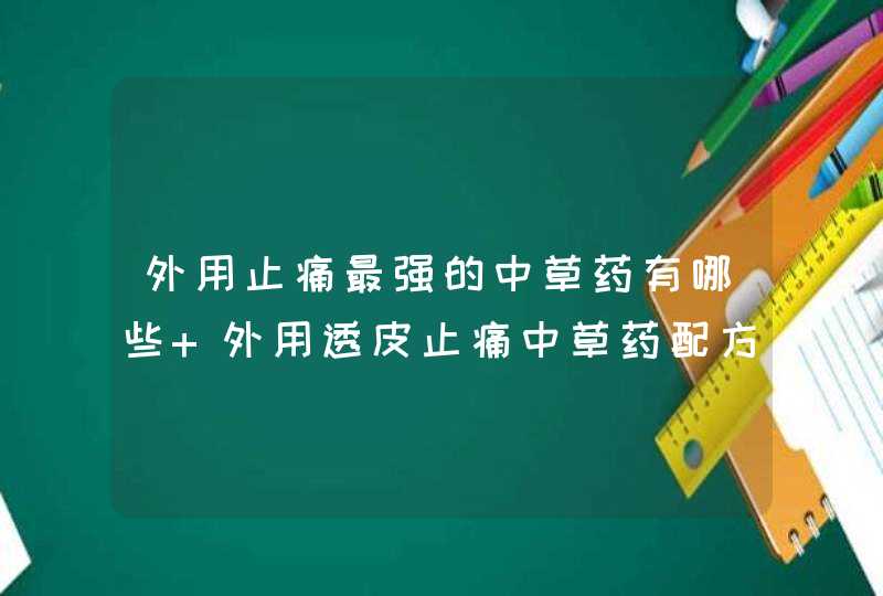 外用止痛最强的中草药有哪些 外用透皮止痛中草药配方,第1张