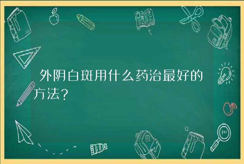 外阴白斑用什么药治最好的方法?,第1张