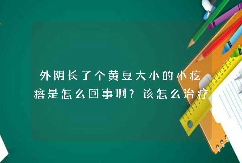 外阴长了个黄豆大小的小疙瘩是怎么回事啊？该怎么治疗呢？,第1张