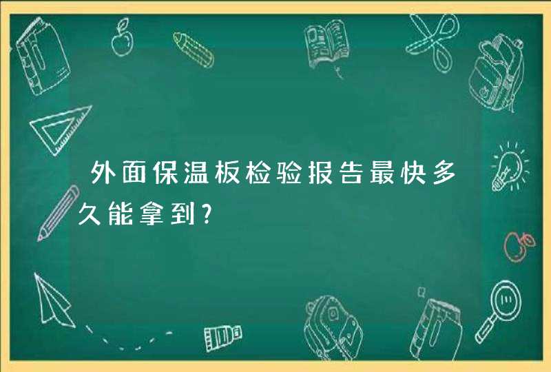 外面保温板检验报告最快多久能拿到？,第1张