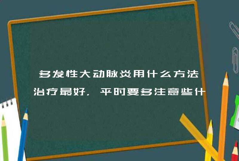 多发性大动脉炎用什么方法治疗最好，平时要多注意些什么，怎么样康复的快一些？,第1张