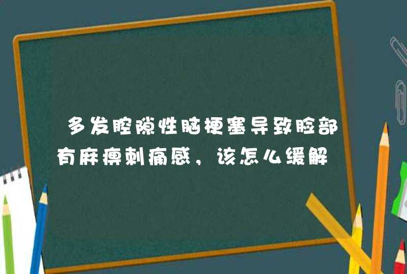 多发腔隙性脑梗塞导致脸部有麻痹刺痛感，该怎么缓解,第1张