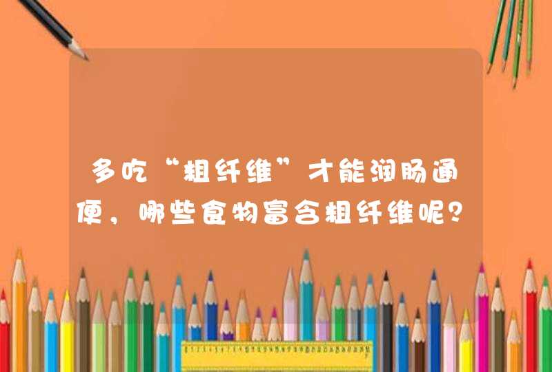 多吃“粗纤维”才能润肠通便，哪些食物富含粗纤维呢？,第1张