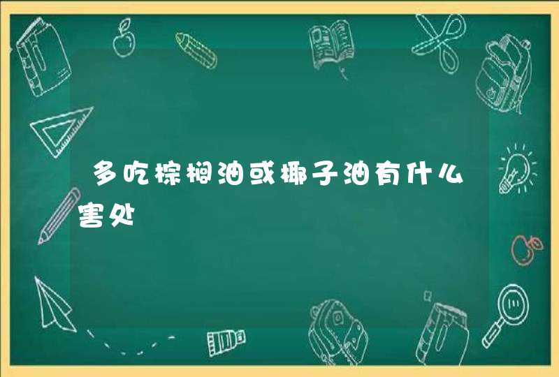 多吃棕榈油或椰子油有什么害处,第1张