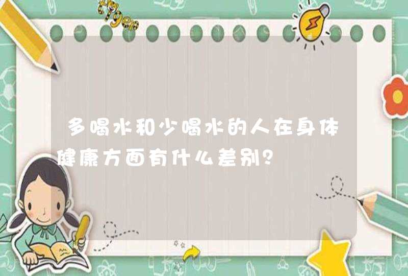 多喝水和少喝水的人在身体健康方面有什么差别？,第1张