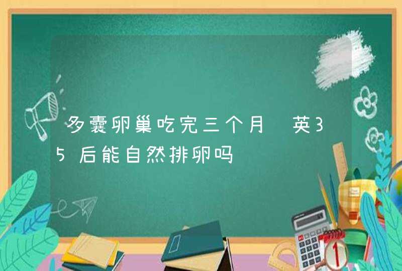 多囊卵巢吃完三个月达英35后能自然排卵吗,第1张