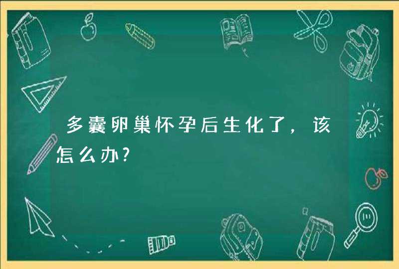 多囊卵巢怀孕后生化了，该怎么办?,第1张