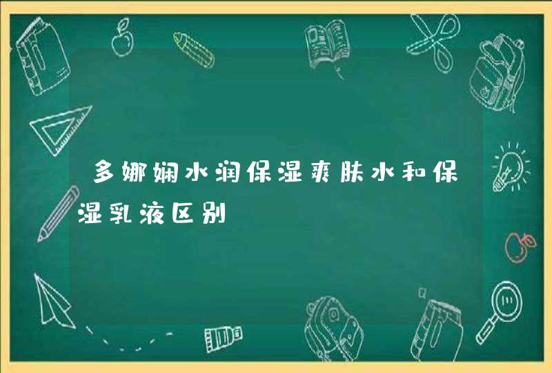 多娜娴水润保湿爽肤水和保湿乳液区别,第1张