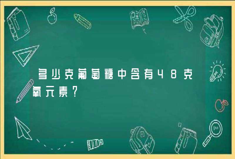 多少克葡萄糖中含有48克氧元素？,第1张