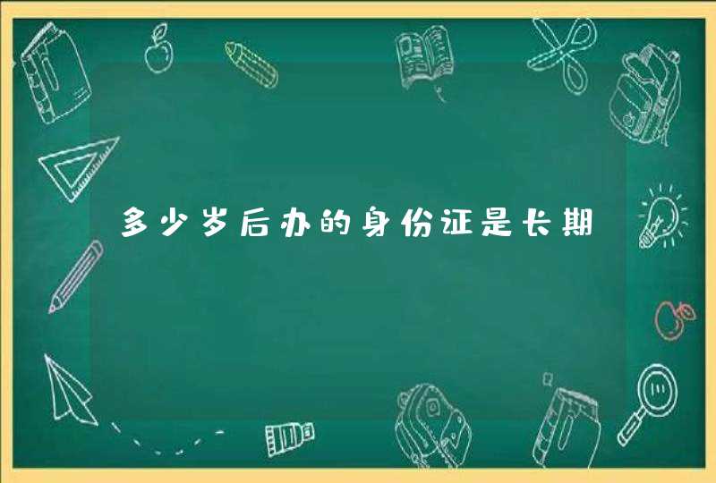 多少岁后办的身份证是长期？,第1张