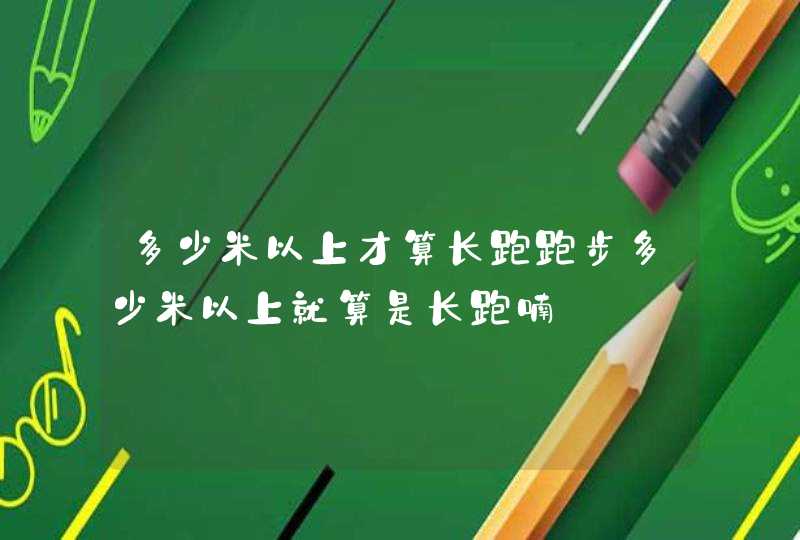 多少米以上才算长跑跑步多少米以上就算是长跑喃,第1张