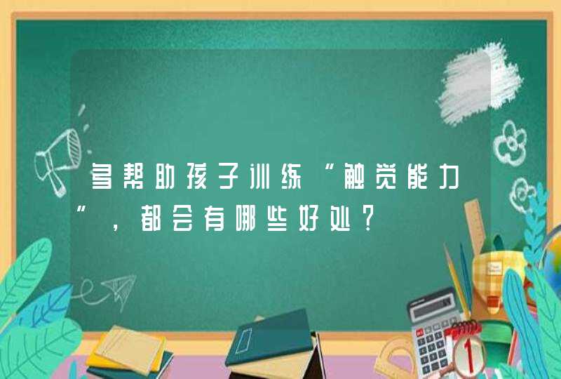 多帮助孩子训练“触觉能力”，都会有哪些好处？,第1张