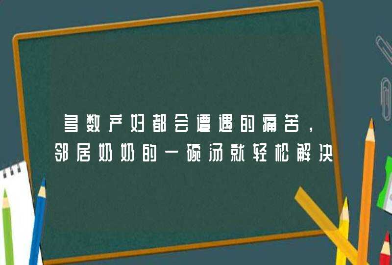 多数产妇都会遭遇的痛苦，邻居奶奶的一碗汤就轻松解决了！,第1张