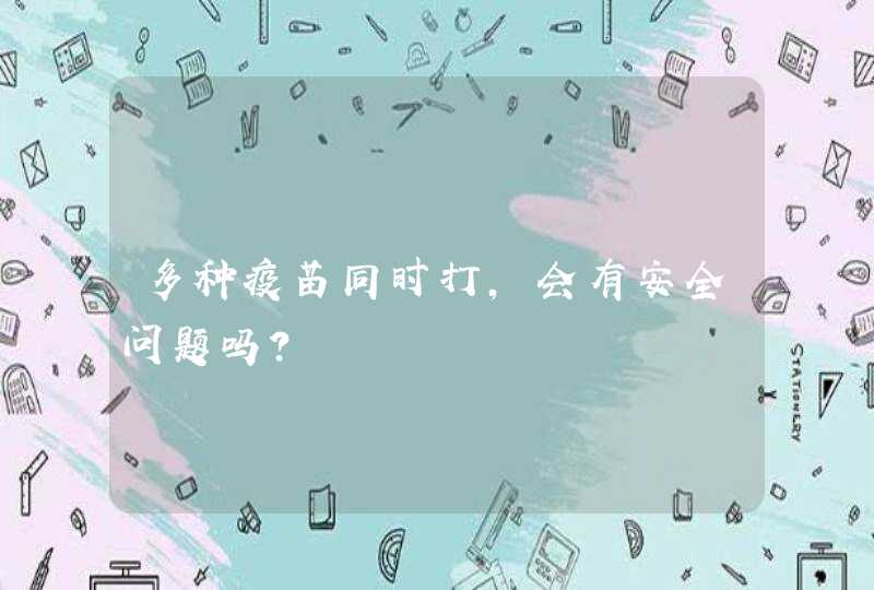 多种疫苗同时打，会有安全问题吗？,第1张