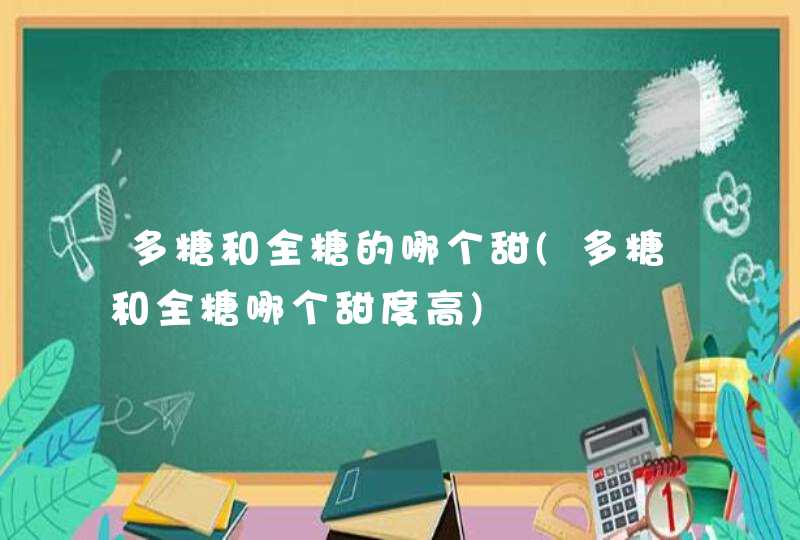 多糖和全糖的哪个甜(多糖和全糖哪个甜度高),第1张