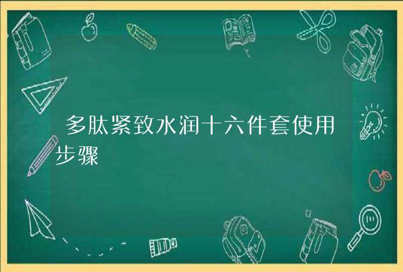 多肽紧致水润十六件套使用步骤,第1张