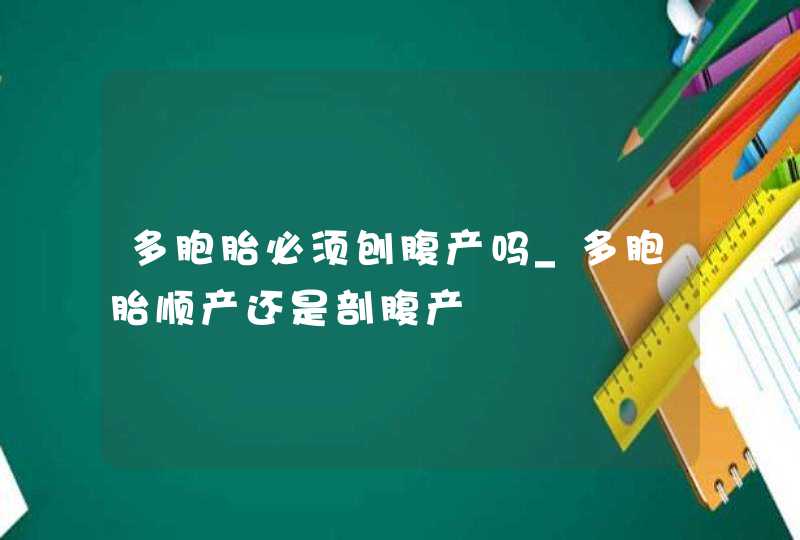 多胞胎必须刨腹产吗_多胞胎顺产还是剖腹产,第1张