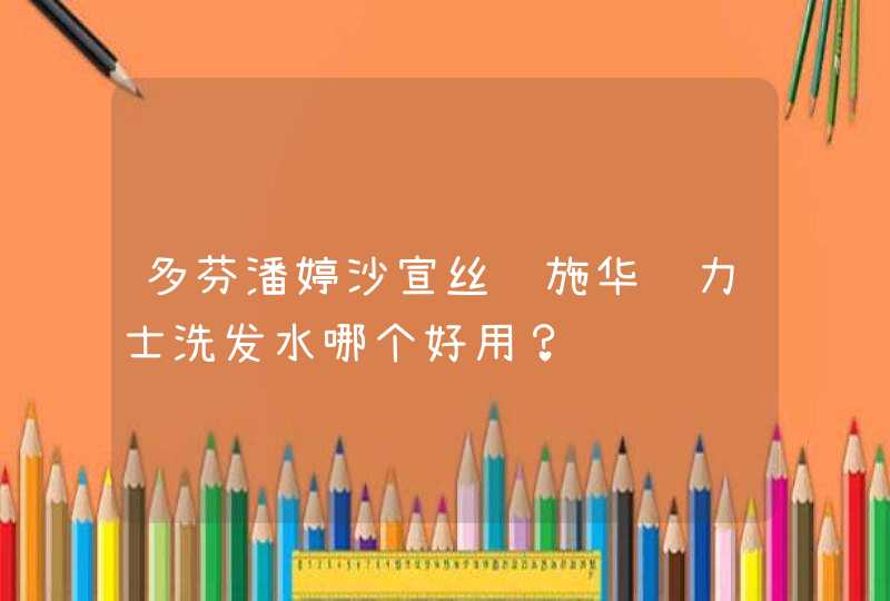 多芬潘婷沙宣丝蕴施华蔻力士洗发水哪个好用？,第1张