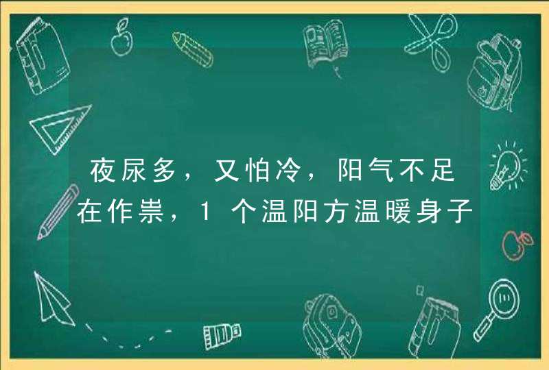 夜尿多，又怕冷，阳气不足在作祟，1个温阳方温暖身子,第1张