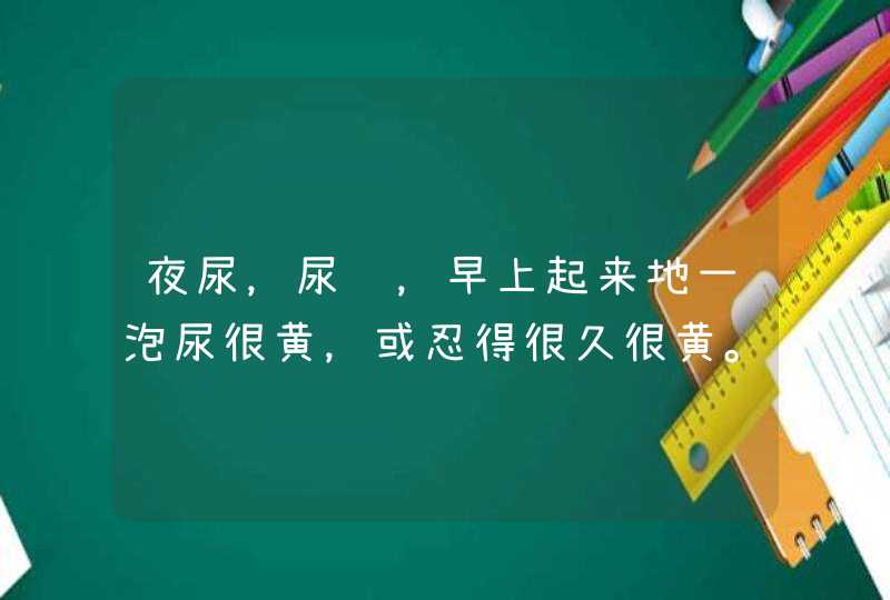 夜尿，尿频，早上起来地一泡尿很黄，或忍得很久很黄。白天核喝一点水就想尿，但是去尿只尿一点。还有尿不,第1张