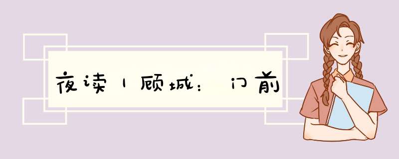 夜读｜顾城：门前,第1张