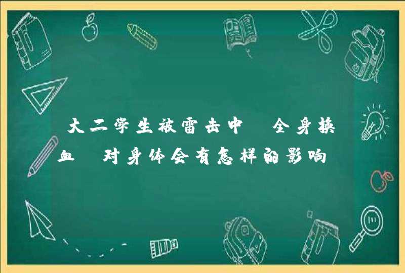 大二学生被雷击中，全身换血，对身体会有怎样的影响？,第1张