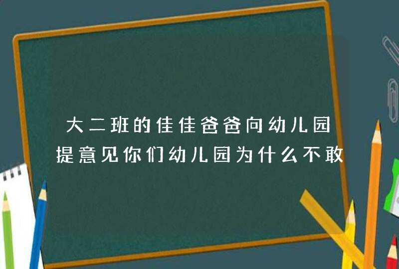 大二班的佳佳爸爸向幼儿园提意见你们幼儿园为什么不敢孩子写作业学拼音你们教,第1张