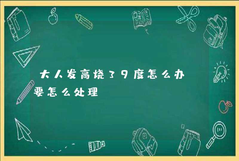 大人发高烧39度怎么办？要怎么处理？,第1张