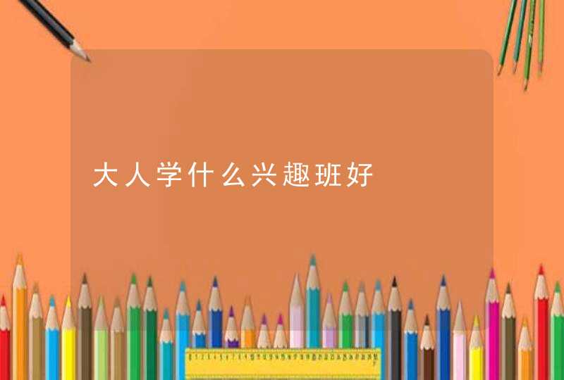 大人学什么兴趣班好,第1张