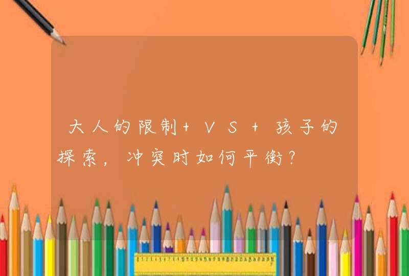 大人的限制 VS 孩子的探索，冲突时如何平衡？,第1张