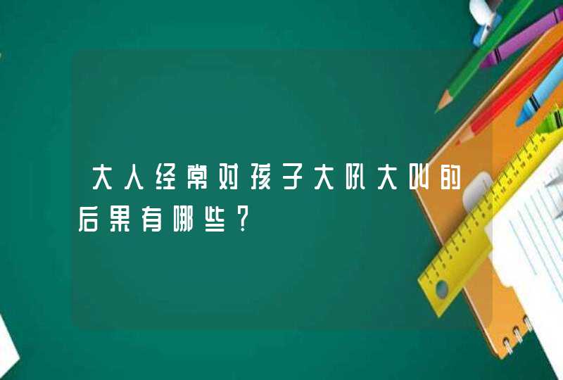 大人经常对孩子大吼大叫的后果有哪些？,第1张