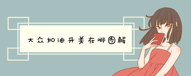 大众加油开关在哪图解,第1张