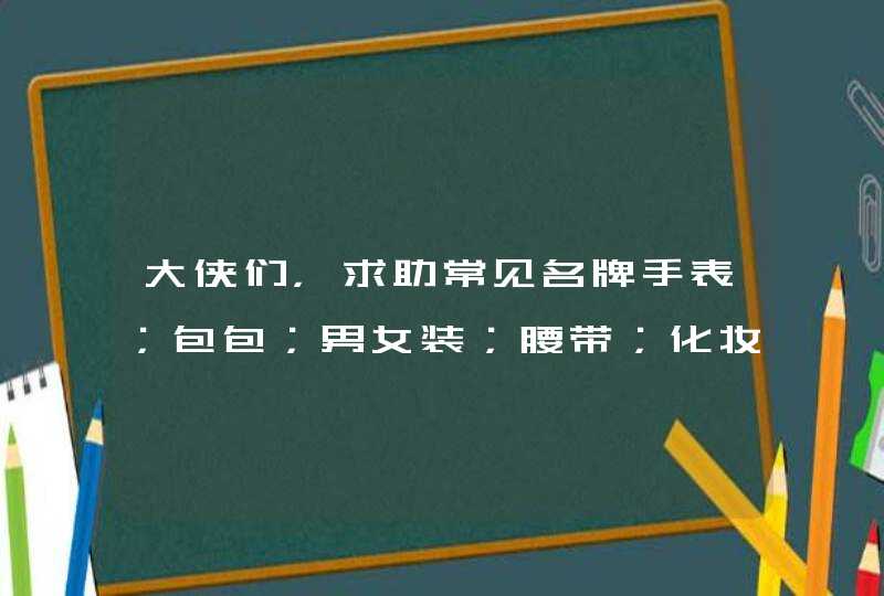 大侠们，求助常见名牌手表；包包；男女装；腰带；化妆品；鞋等名牌名称及简介。,第1张