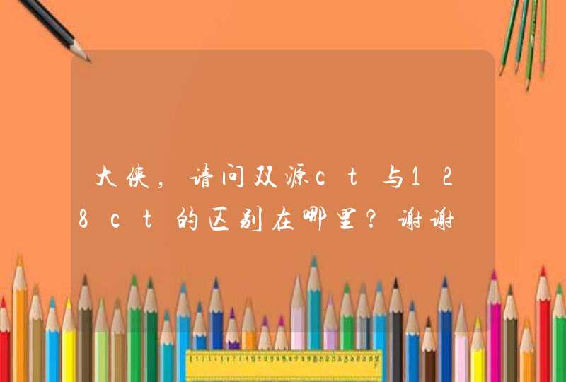 大侠，请问双源ct与128ct的区别在哪里？谢谢,第1张